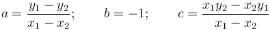  a=\frac{y_{1}-y_{2}}{x_{1}-x_{2}}; \qquad b=-1;\qquad c=\frac{x_{1}y_{2}-x_{2}y_{1}}{x_{1}-x_{2}} 